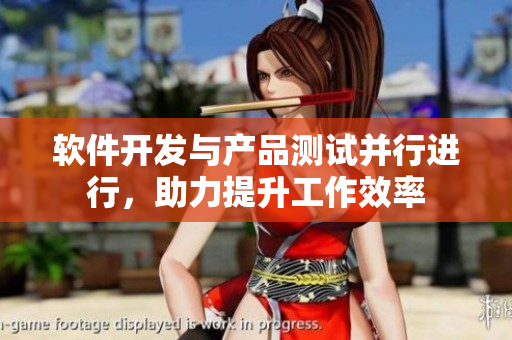 軟件開發(fā)與產(chǎn)品測試并行進(jìn)行，助力提升工作效率