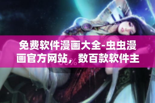 免費軟件漫畫大全-蟲蟲漫畫官方網(wǎng)站，數(shù)百款軟件主題漫畫等你品鑒！