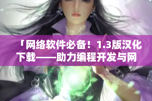 「網(wǎng)絡(luò)軟件必備！1.3版漢化下載——助力編程開(kāi)發(fā)與網(wǎng)絡(luò)應(yīng)用優(yōu)化」