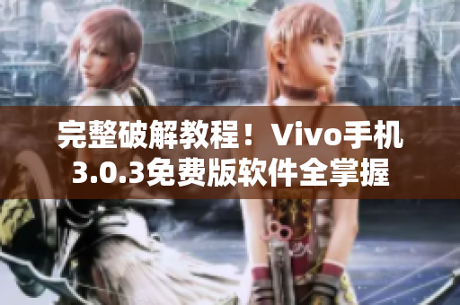 完整破解教程！Vivo手機(jī)3.0.3免費(fèi)版軟件全掌握