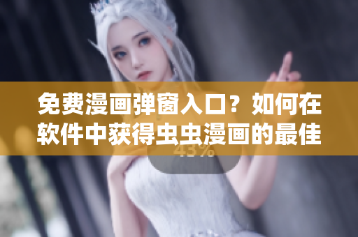免費漫畫彈窗入口？如何在軟件中獲得蟲蟲漫畫的最佳閱讀體驗？