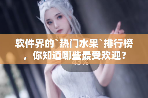 軟件界的`熱門水果`排行榜，你知道哪些最受歡迎？