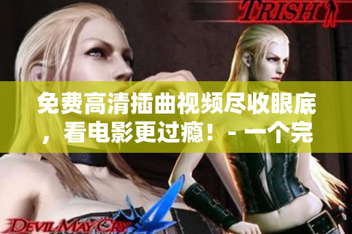 免費高清插曲視頻盡收眼底，看電影更過癮！- 一個完美的資源網(wǎng)站