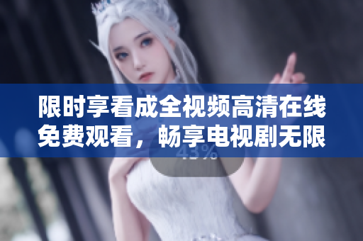 限時享看成全視頻高清在線免費觀看，暢享電視劇無限精彩