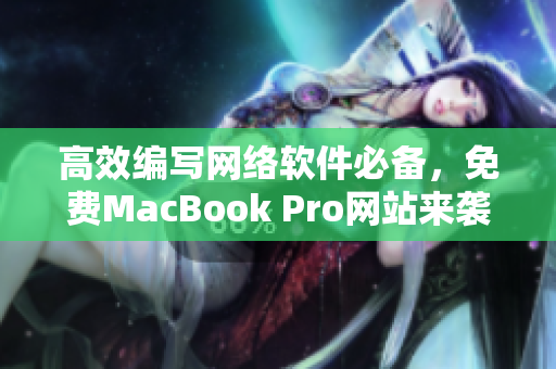 高效編寫(xiě)網(wǎng)絡(luò)軟件必備，免費(fèi)MacBook Pro網(wǎng)站來(lái)襲！