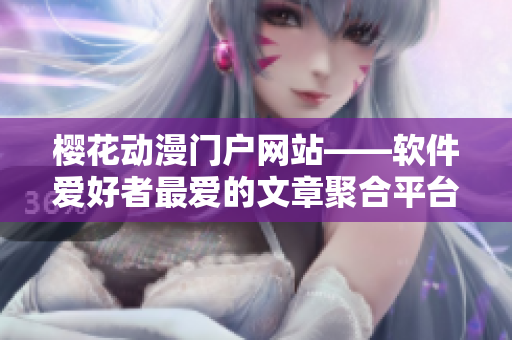 櫻花動(dòng)漫門戶網(wǎng)站——軟件愛(ài)好者最愛(ài)的文章聚合平臺(tái)