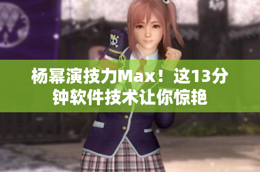 楊冪演技力Max！這13分鐘軟件技術(shù)讓你驚艷