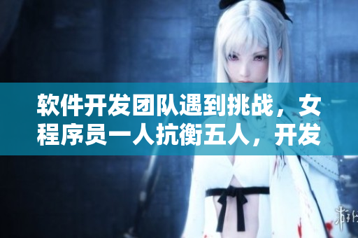 軟件開發(fā)團(tuán)隊(duì)遇到挑戰(zhàn)，女程序員一人抗衡五人，開發(fā)實(shí)力碾壓對(duì)手