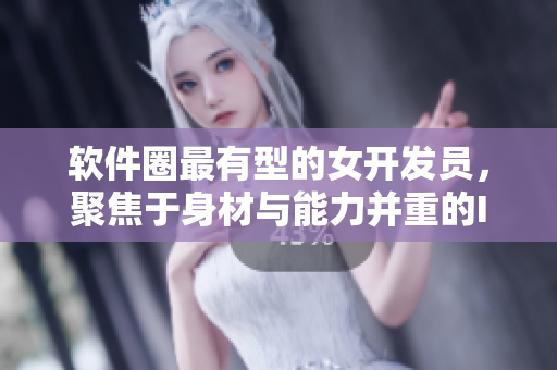 軟件圈最有型的女開發(fā)員，聚焦于身材與能力并重的IT女性形象展示