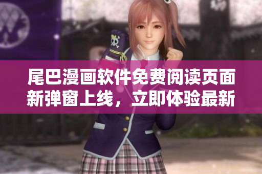 尾巴漫畫軟件免費(fèi)閱讀頁面新彈窗上線，立即體驗(yàn)最新版本功能更新