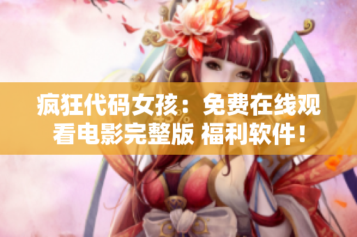 瘋狂代碼女孩：免費(fèi)在線觀看電影完整版 福利軟件！