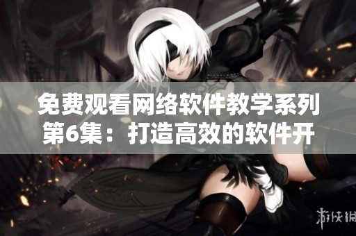 免費(fèi)觀看網(wǎng)絡(luò)軟件教學(xué)系列第6集：打造高效的軟件開發(fā)工作流程