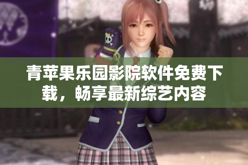 青蘋果樂園影院軟件免費下載，暢享最新綜藝內(nèi)容