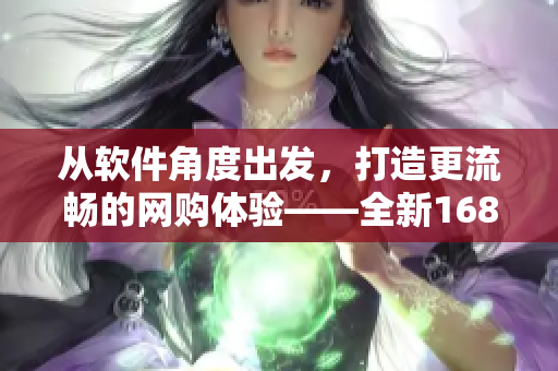 從軟件角度出發(fā)，打造更流暢的網(wǎng)購體驗——全新1688入口軟件版！