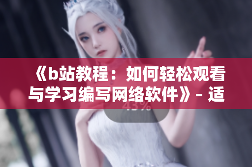 《b站教程：如何輕松觀看與學(xué)習(xí)編寫網(wǎng)絡(luò)軟件》– 適合初學(xué)者的指南