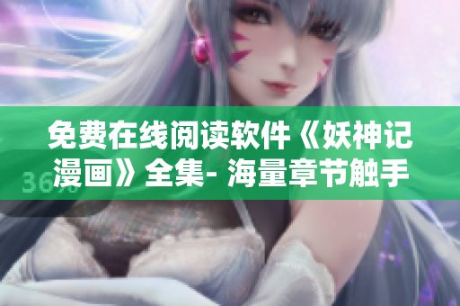 免費(fèi)在線閱讀軟件《妖神記漫畫(huà)》全集- 海量章節(jié)觸手可及