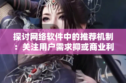 探討網(wǎng)絡(luò)軟件中的推薦機(jī)制：關(guān)注用戶需求抑或商業(yè)利益？