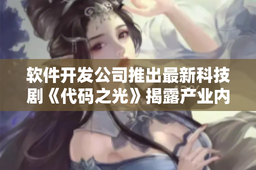 軟件開(kāi)發(fā)公司推出最新科技劇《代碼之光》揭露產(chǎn)業(yè)內(nèi)幕