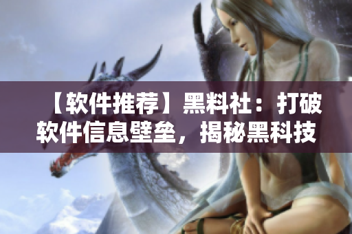 【軟件推薦】黑料社：打破軟件信息壁壘，揭秘黑科技