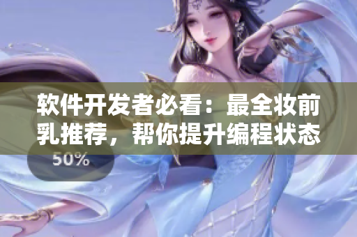 軟件開(kāi)發(fā)者必看：最全妝前乳推薦，幫你提升編程狀態(tài)！