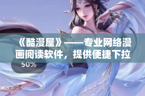 《酷漫屋》——專業(yè)網(wǎng)絡(luò)漫畫閱讀軟件，提供便捷下拉式免費漫畫下載！