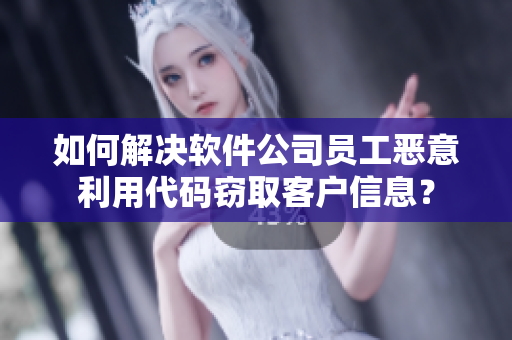 如何解決軟件公司員工惡意利用代碼竊取客戶信息？