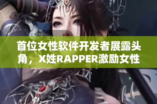 首位女性軟件開發(fā)者展露頭角，X姓RAPPER激勵女性進軍科技界