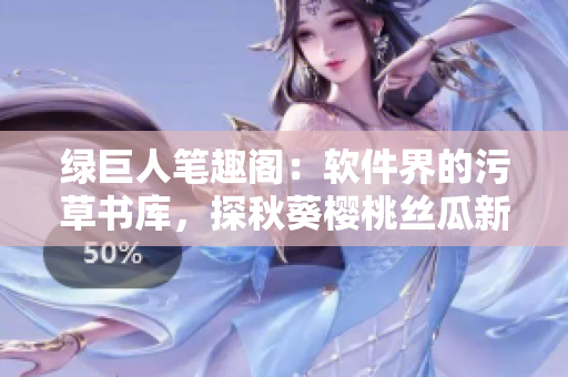 綠巨人筆趣閣：軟件界的污草書庫，探秋葵櫻桃絲瓜新境界