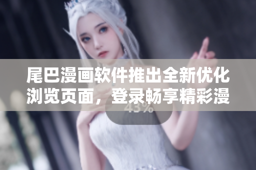 尾巴漫畫軟件推出全新優(yōu)化瀏覽頁面，登錄暢享精彩漫畫內(nèi)容