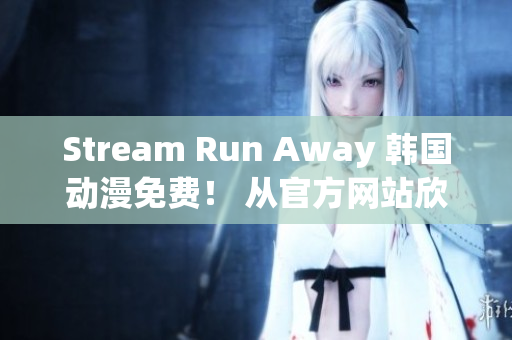 Stream Run Away 韓國動(dòng)漫免費(fèi)！ 從官方網(wǎng)站欣賞最新劇集