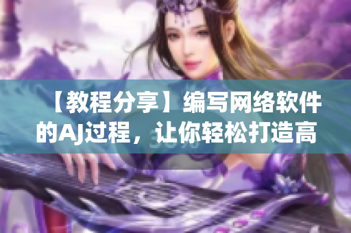 【教程分享】編寫網(wǎng)絡軟件的AJ過程，讓你輕松打造高質(zhì)量軟件