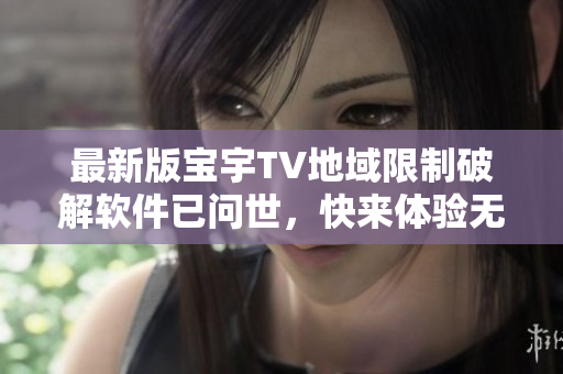 最新版寶宇TV地域限制破解軟件已問世，快來體驗無限暢觀！
