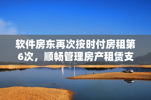 軟件房東再次按時付房租第6次，順暢管理房產(chǎn)租賃支付