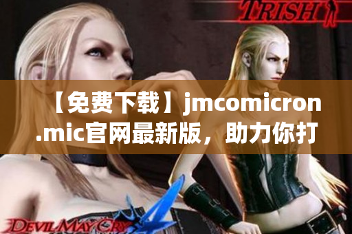 【免費(fèi)下載】jmcomicron.mic官網(wǎng)最新版，助力你打造高效網(wǎng)絡(luò)軟件！