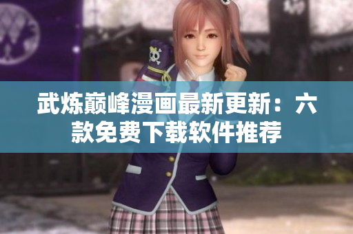 武煉巔峰漫畫(huà)最新更新：六款免費(fèi)下載軟件推薦