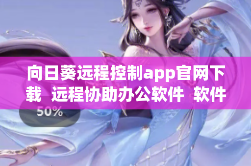 向日葵遠(yuǎn)程控制app官網(wǎng)下載  遠(yuǎn)程協(xié)助辦公軟件  軟件下載平臺