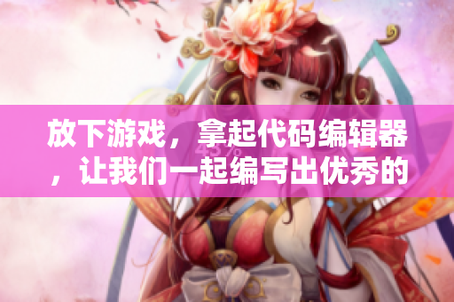 放下游戲，拿起代碼編輯器，讓我們一起編寫(xiě)出優(yōu)秀的網(wǎng)絡(luò)軟件！