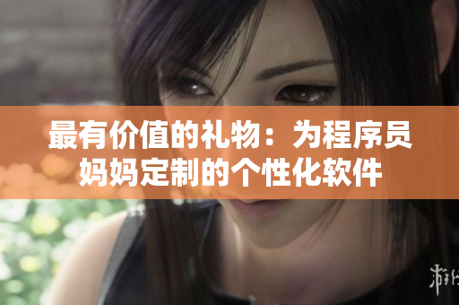 最有價值的禮物：為程序員媽媽定制的個性化軟件