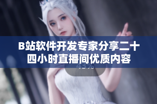 B站軟件開發(fā)專家分享二十四小時直播間優(yōu)質(zhì)內(nèi)容