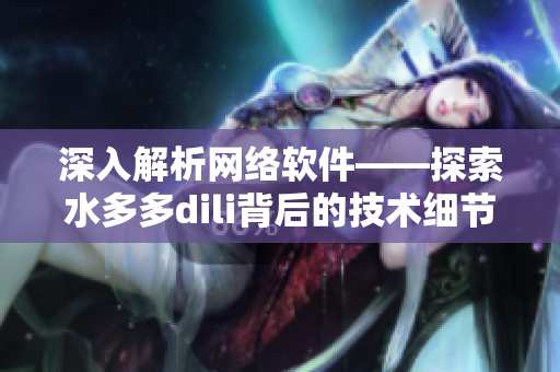 深入解析網(wǎng)絡(luò)軟件——探索水多多dili背后的技術(shù)細(xì)節(jié)