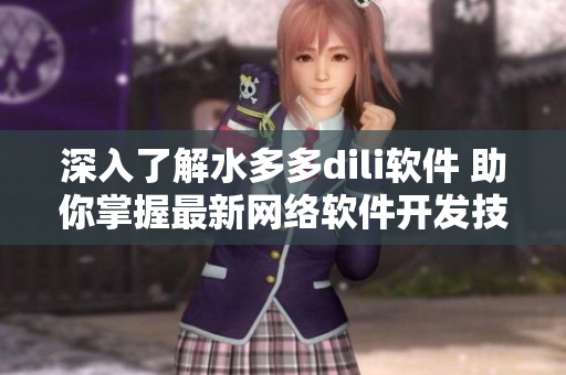 深入了解水多多dili軟件 助你掌握最新網(wǎng)絡(luò)軟件開(kāi)發(fā)技能