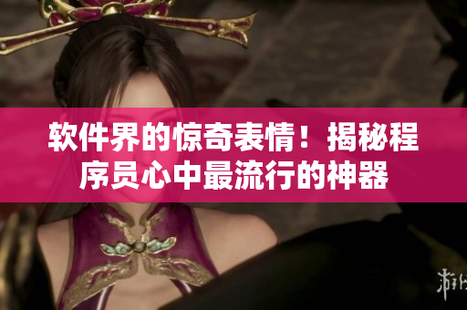 軟件界的驚奇表情！揭秘程序員心中最流行的神器