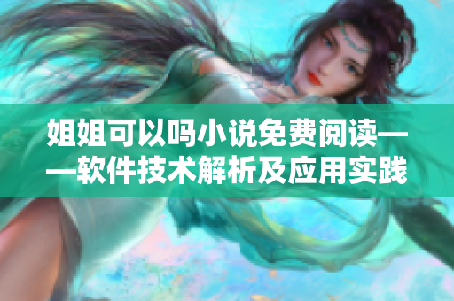 姐姐可以嗎小說(shuō)免費(fèi)閱讀——軟件技術(shù)解析及應(yīng)用實(shí)踐