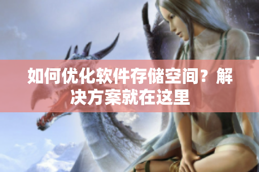 如何優(yōu)化軟件存儲空間？解決方案就在這里