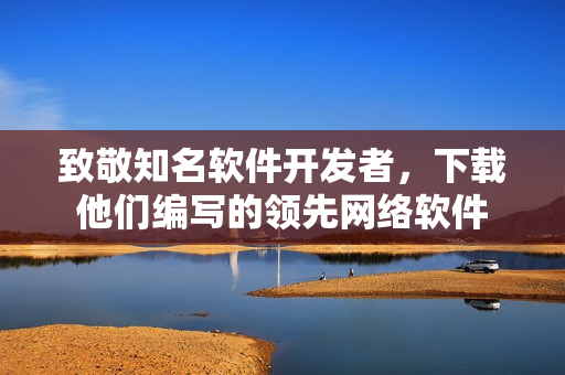 致敬知名軟件開發(fā)者，下載他們編寫的領(lǐng)先網(wǎng)絡(luò)軟件