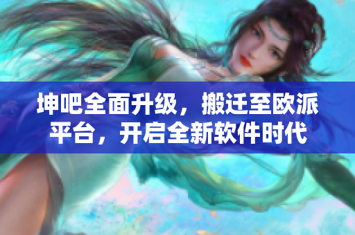 坤吧全面升級，搬遷至歐派平臺，開啟全新軟件時代
