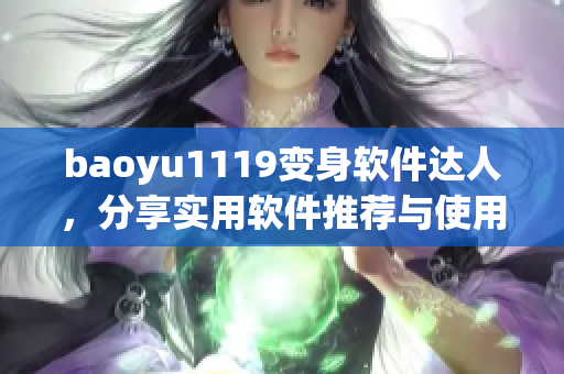 baoyu1119變身軟件達(dá)人，分享實(shí)用軟件推薦與使用心得