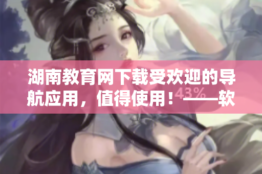 湖南教育網(wǎng)下載受歡迎的導(dǎo)航應(yīng)用，值得使用！——軟件編輯推薦