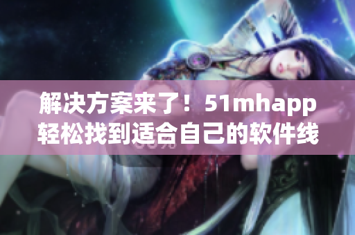 解決方案來了！51mhapp輕松找到適合自己的軟件線路