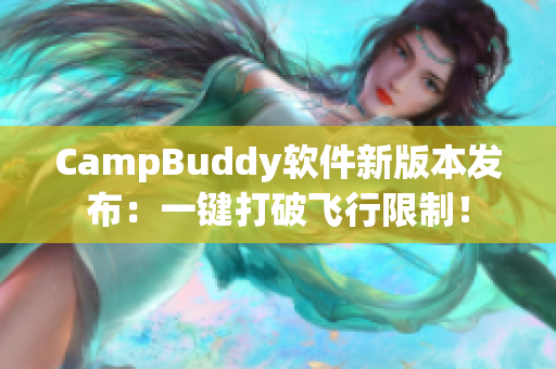 CampBuddy軟件新版本發(fā)布：一鍵打破飛行限制！
